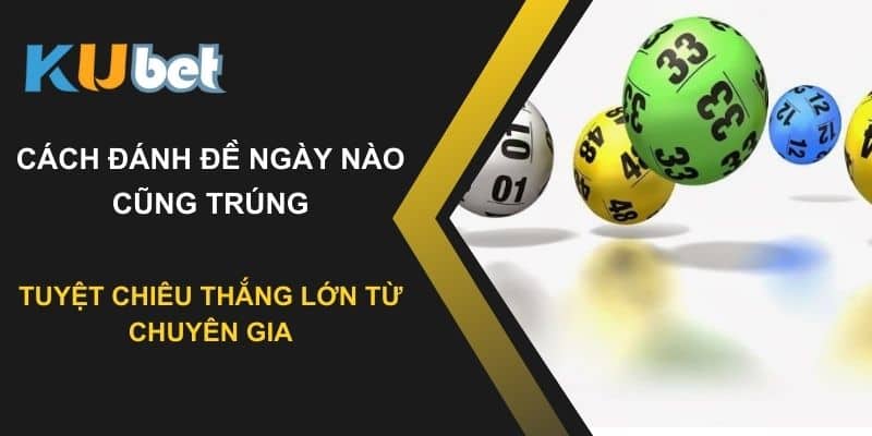 Tuyệt chiêu thắng lớn với cách đánh đề ngày nào cũng trúng từ chuyên gia tại Kubet