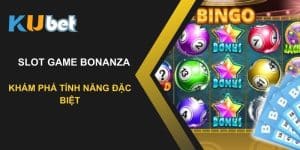 Khám phá tính năng đặc biệt của Slot Game Bonanza tại Kubet