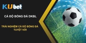 Trải nghiệm cá độ bóng đá DKBL tuyệt vời: Kubet đưa bạn đến thành công