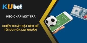 Chiến thuật đặt kèo chấp một trái để tối ưu hóa lợi nhuận tại Kubet