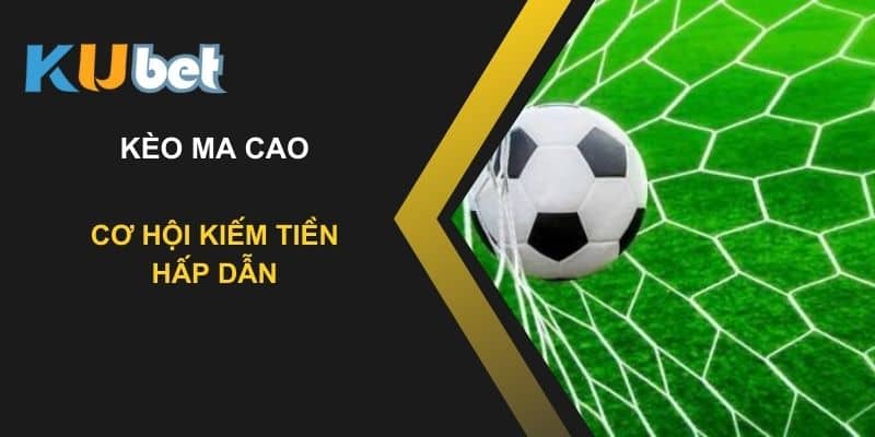 Kèo ma cao tại Kubet - Cơ hội kiếm tiền hấp dẫn