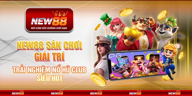 New88 Sân Chơi Giải Trí Trải Nghiệm Nổ Hũ Club Siêu Hot